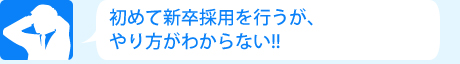 初めて新卒採用を行うが、やり方がわからない!!